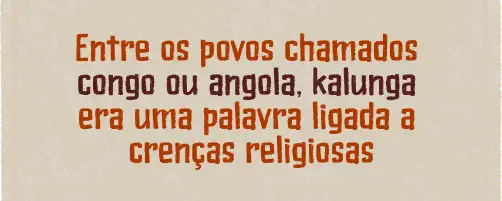 Entre os povos chamados congo ou angola, kalunga era uma palavra ligada a crenças religiosas