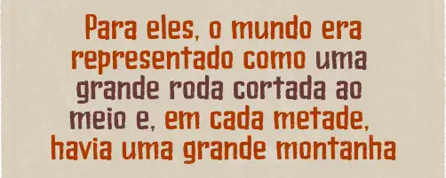 Para eles, o mundo era representado como uma grande roda cortada ao meio e, em cada metade, havia uma grande montanha