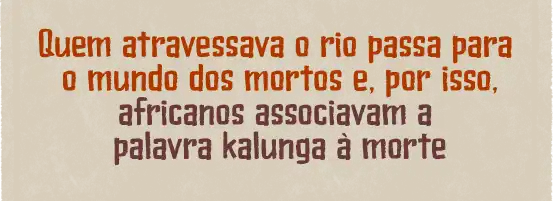 Quem atravessava o rio passa para o mundo dos mortos e, por isso, africanos associavam a palavra kalunga à morte