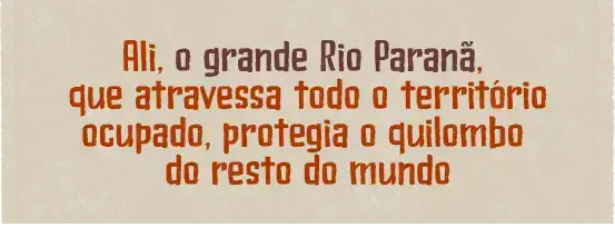 Ali, o grande Rio Paranã, que atravessa todo o território ocupado, protegia o quilombo do resto do mundo