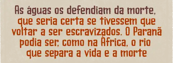As águas os defendiam da morte, que seria certa se tivessem que voltar a ser escravizados. O Paranã podia ser, como na África, o rio que separa a vida e a morte