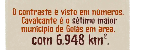 O contraste é visto em números. Cavalcante é o sétimo maior município de Goiás em área, com 6.948 km².