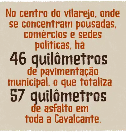 No centro do vilarejo, onde se concentram pousadas, comércios e sedes políticas, há 46 quilômetros de pavimentação municipal, o que totaliza 57 quilômetros de asfalto em toda Cavalcante.